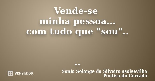 Vende-se minha pessoa... com tudo que "sou".. ..... Frase de Sonia Solange Da Silveira ssolsevilha poetisa do cerrado.