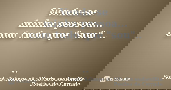 Vende-se minha pessoa... com tudo que "sou".. ..... Frase de Sonia Solange Da Silveira ssolsevilha poetisa do cerrado.
