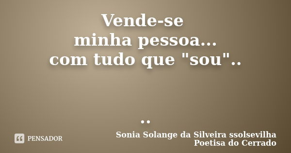 Vende-se minha pessoa... com tudo que "sou".. ..... Frase de Sonia Solange Da Silveira ssolsevilha poetisa do cerrado.