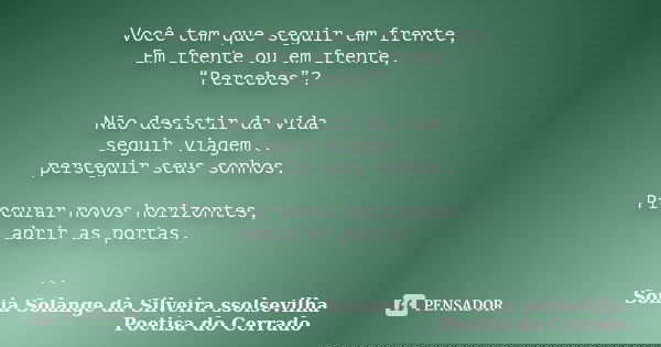 Você tem que seguir em frente, Em frente ou em frente, “Percebes”? Não desistir da vida seguir viagem.. perseguir seus sonhos. Procurar novos horizontes, abrir ... Frase de sonia solange da silveira ssolsevilha poetisa do cerrado.