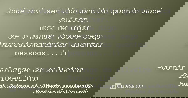 Você vai ser tão bonita quanto você quiser, mas me diga se o mundo fosse cego impresionarárias quantas pessoas...!! +sonia solange da silveira Ssolsevilha ﻿... Frase de sonia solange da silveira ssolsevilha poetisa do cerrado.