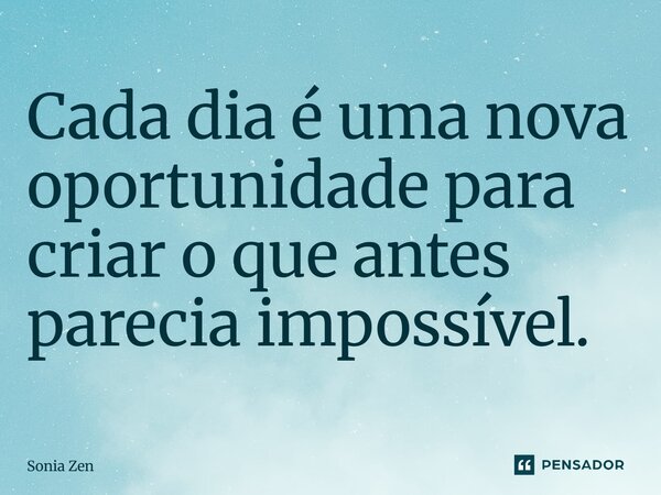 ⁠⁠Cada dia é uma nova oportunidade para criar o que antes parecia impossível.... Frase de Sonia Zen.