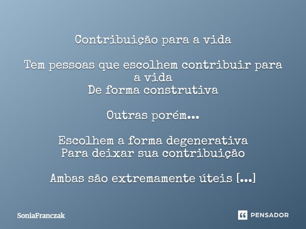 ⁠Contribuição para a vida Tem pessoas que escolhem contribuir para a vida De forma construtiva Outras porém... Escolhem a forma degenerativa Para deixar sua con... Frase de SoniaFranczak.