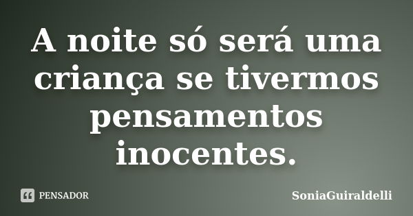 A noite só será uma criança se tivermos pensamentos inocentes.... Frase de SoniaGuiraldelli.