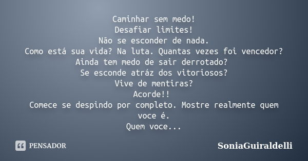 Caminhar sem medo! Desafiar limites! Não se esconder de nada. Como está sua vida? Na luta. Quantas vezes foi vencedor? Ainda tem medo de sair derrotado? Se esco... Frase de SoniaGuiraldelli.