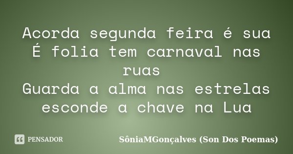 Acorda segunda feira é sua É folia tem carnaval nas ruas Guarda a alma nas estrelas esconde a chave na Lua... Frase de SôniaMGonçalves (Son Dos Poemas).