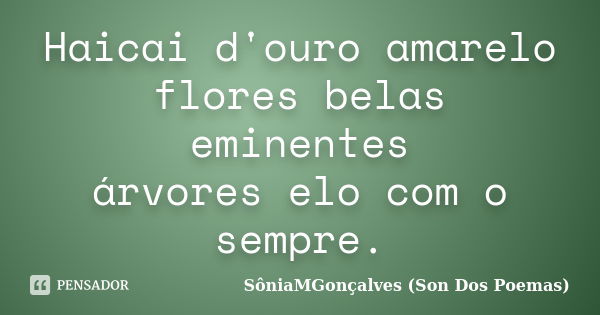 Haicai d'ouro amarelo flores belas eminentes árvores elo com o sempre.... Frase de SôniaMGonçalves (Son Dos Poemas).