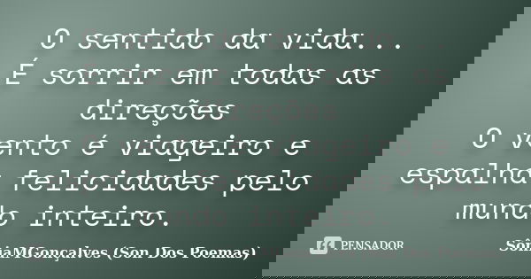 O sentido da vida... É sorrir em todas as direções O vento é viageiro e espalha felicidades pelo mundo inteiro.... Frase de SôniaMGonçalves (Son Dos Poemas).
