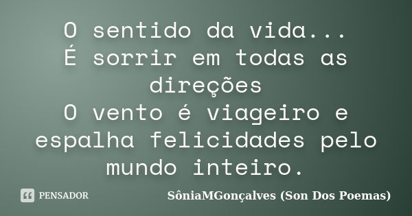 O sentido da vida... É sorrir em todas as direções O vento é viageiro e espalha felicidades pelo mundo inteiro.... Frase de SôniaMGonçalves (Son Dos Poemas).