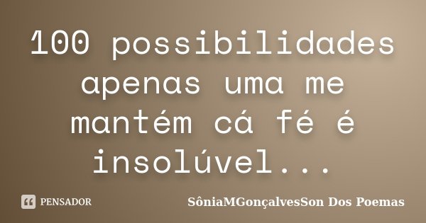 100 possibilidades apenas uma me mantém cá fé é insolúvel...... Frase de SôniaMGonçalvesSon Dos Poemas.