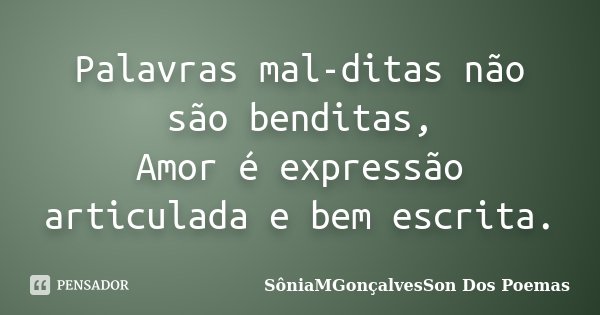 Palavras mal-ditas não são benditas, Amor é expressão articulada e bem escrita.... Frase de SôniaMGonçalvesSon Dos Poemas.