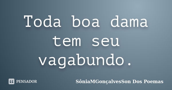 Toda boa dama tem seu vagabundo.... Frase de SôniaMGonçalvesSon Dos Poemas.