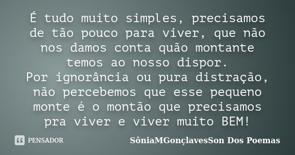 É tudo muito simples, precisamos de tão pouco para viver, que não nos damos conta quão montante temos ao nosso dispor. Por ignorância ou pura distração, não per... Frase de SôniaMGonçlavesSon Dos Poemas.