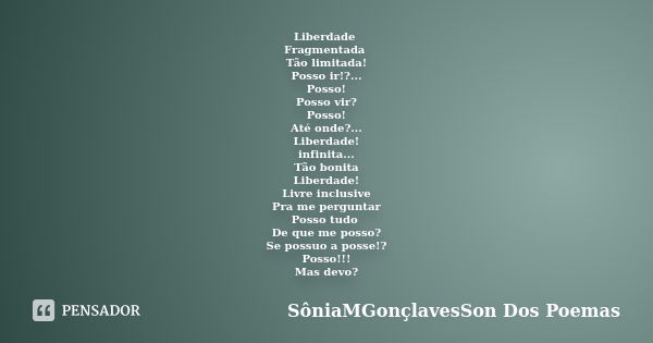 Liberdade Fragmentada Tão limitada! Posso ir!?... Posso! Posso vir? Posso! Até onde?... Liberdade! infinita... Tão bonita Liberdade! Livre inclusive Pra me perg... Frase de SôniaMGonçlavesSon Dos Poemas.