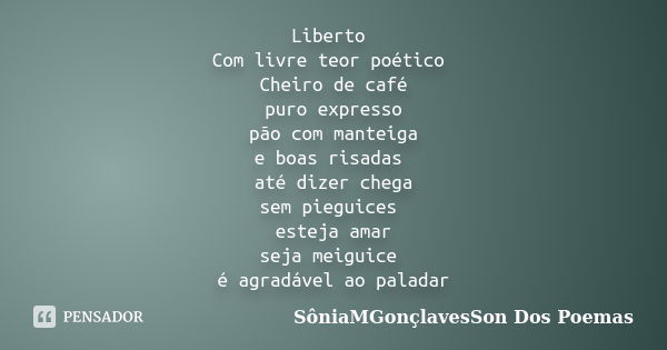 Liberto Com livre teor poético Cheiro de café puro expresso pão com manteiga e boas risadas até dizer chega sem pieguices esteja amar seja meiguice é agradável ... Frase de SôniaMGonçlavesSon Dos Poemas.