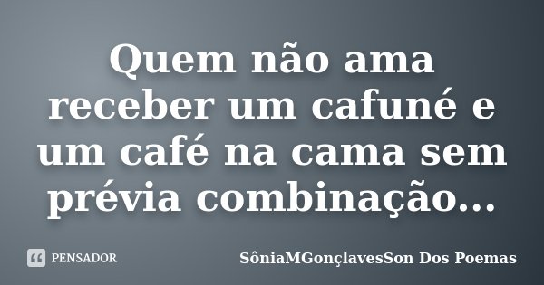 Quem não ama receber um cafuné e um café na cama sem prévia combinação...... Frase de SôniaMGonçlavesSon Dos Poemas.