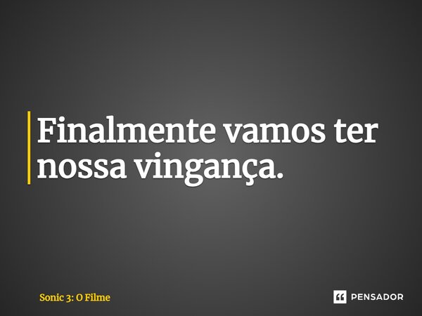 ⁠Finalmente vamos ter nossa vingança.... Frase de Sonic 3: O Filme.