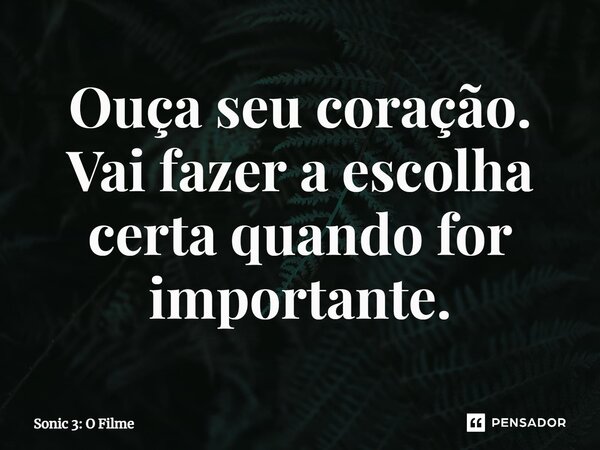 ⁠Ouça seu coração. Vai fazer a escolha certa quando for importante.... Frase de Sonic 3: O Filme.
