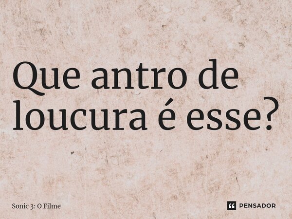 ⁠Que antro de loucura é esse?... Frase de Sonic 3: O Filme.