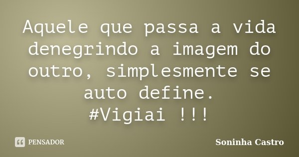 Aquele que passa a vida denegrindo a imagem do outro, simplesmente se auto define. ‪#‎Vigiai‬ !!!... Frase de Soninha Castro.