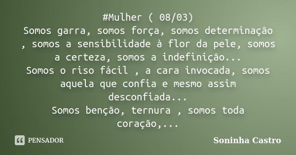 ‪#‎Mulher‬ ( 08/03) Somos garra, somos força, somos determinação , somos a sensibilidade à flor da pele, somos a certeza, somos a indefinição... Somos o riso fá... Frase de Soninha Castro.