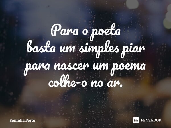 ⁠Para o poeta basta um simples piar para nascer um poema colhe-o no ar.... Frase de Soninha Porto.