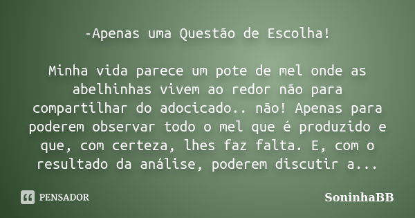 -Apenas uma Questão de Escolha! Minha vida parece um pote de mel onde as abelhinhas vivem ao redor não para compartilhar do adocicado.. não! Apenas para poderem... Frase de SoninhaBB.