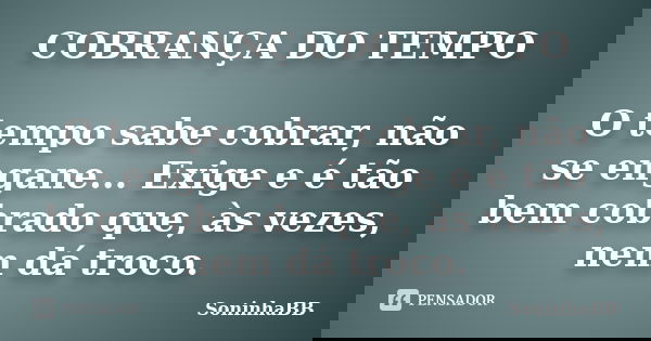 COBRANÇA DO TEMPO O tempo sabe cobrar, não se engane... Exige e é tão bem cobrado que, às vezes, nem dá troco.... Frase de SoninhaBB.