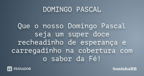 DOMINGO PASCAL Que o nosso Domingo Pascal seja um super doce recheadinho de esperança e carregadinho na cobertura com o sabor da Fé!... Frase de SoninhaBB.