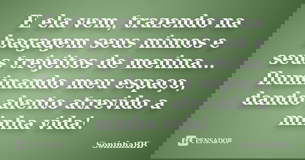 E ela vem, trazendo na bagagem seus mimos e seus trejeitos de menina... Iluminando meu espaço, dando alento atrevido a minha vida!... Frase de SoninhaBB.
