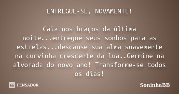 ENTREGUE-SE, NOVAMENTE! Caia nos braços da última noite...entregue seus sonhos para as estrelas...descanse sua alma suavemente na curvinha crescente da lua..Ger... Frase de SoninhaBB.