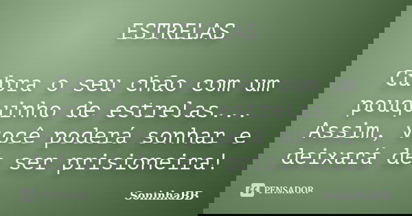ESTRELAS Cubra o seu chão com um pouquinho de estrelas... Assim, você poderá sonhar e deixará de ser prisioneira!... Frase de SoninhaBB.