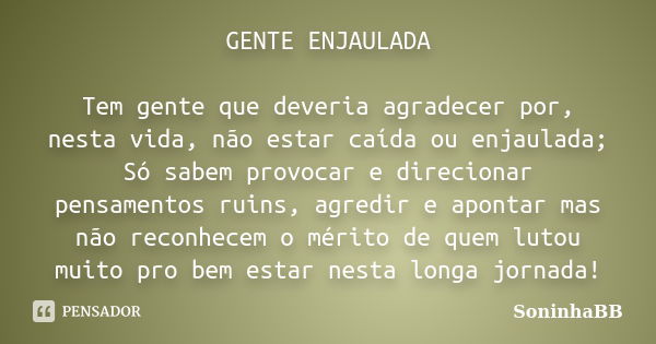 GENTE ENJAULADA Tem gente que deveria agradecer por, nesta vida, não estar caída ou enjaulada; Só sabem provocar e direcionar pensamentos ruins, agredir e apont... Frase de SoninhaBB.