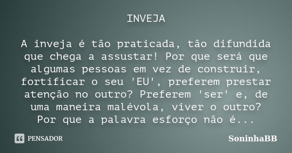 INVEJA A inveja é tão praticada, tão difundida que chega a assustar! Por que será que algumas pessoas em vez de construir, fortificar o seu 'EU', preferem prest... Frase de SoninhaBB.