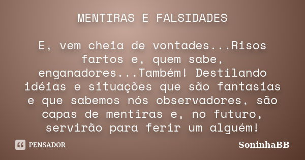 MENTIRAS E FALSIDADES E, vem cheia de vontades...Risos fartos e, quem sabe, enganadores...Também! Destilando idéias e situações que são fantasias e que sabemos ... Frase de SoninhaBB.