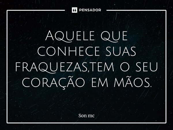 ⁠Aquele que conhece suas fraquezas,tem o seu coração em mãos.... Frase de Son mc.