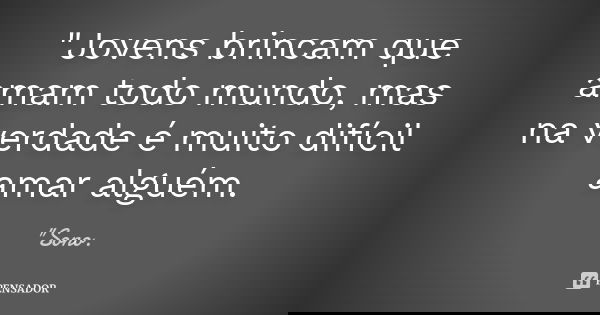 "Jovens brincam que amam todo mundo, mas na verdade é muito difícil amar alguém.... Frase de 