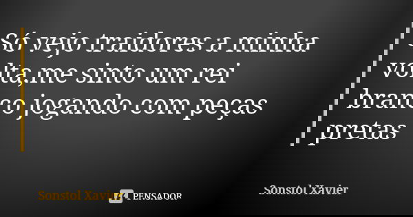 Só vejo traidores a minha volta,me sinto um rei branco jogando com peças pretas... Frase de Sonstol Xavier.