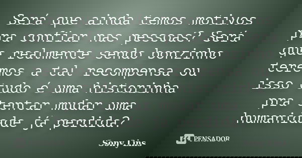 Será que ainda temos motivos pra confiar nas pessoas? Será que realmente sendo bonzinho teremos a tal recompensa ou isso tudo é uma historinha pra tentar mudar ... Frase de Sony Lins.