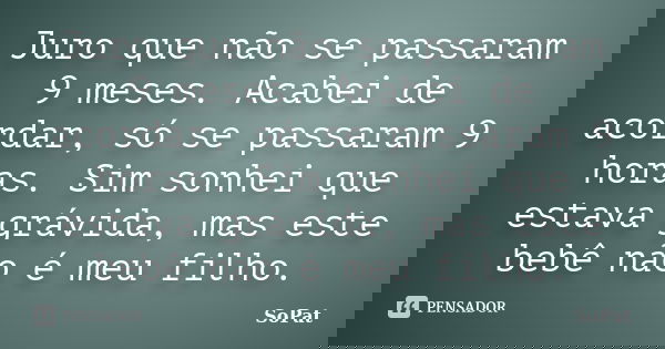 Juro que não se passaram 9 meses. Acabei de acordar, só se passaram 9 horas. Sim sonhei que estava grávida, mas este bebê não é meu filho.... Frase de SoPat.