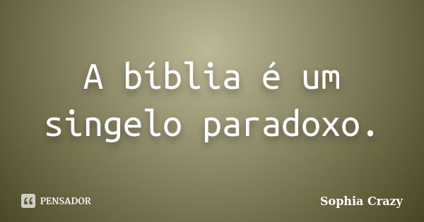 A bíblia é um singelo paradoxo.... Frase de Sophia Crazy.