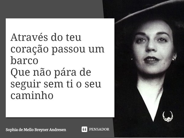 ⁠Através do teu coração passou um barco
Que não pára de seguir sem ti o seu caminho... Frase de Sophia de Mello Breyner Andresen.