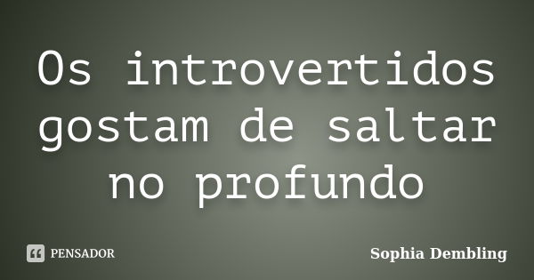 Os introvertidos gostam de saltar no profundo... Frase de Sophia Dembling.