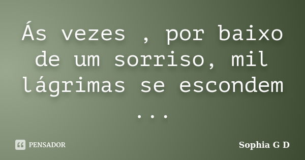 Ás vezes , por baixo de um sorriso, mil lágrimas se escondem ...... Frase de Sophia G D.