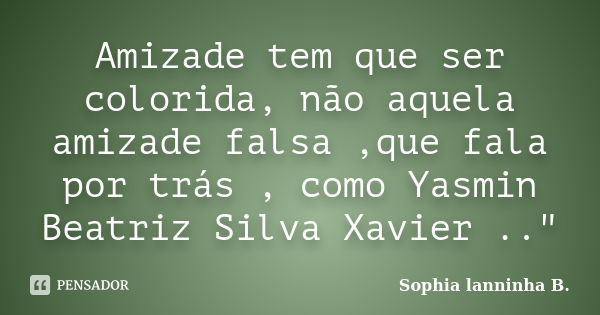 Amizade tem que ser colorida, não aquela amizade falsa ,que fala por trás , como Yasmin Beatriz Silva Xavier .."... Frase de Sophia lanninha B..