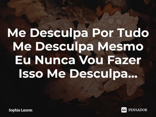 Me Desculpa Por Tudo Me Desculpa Mesmo Eu Nunca Vou Fazer Isso Me Desculpa...⁠... Frase de Sophia Lauren.