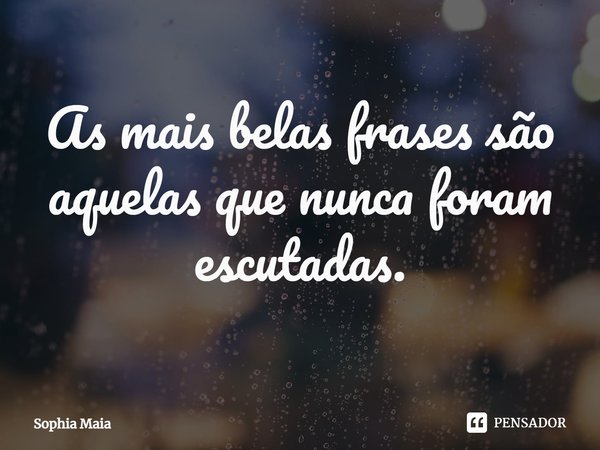 ⁠As mais belas frases são aquelas que nunca foram escutadas.... Frase de Sophia Maia.