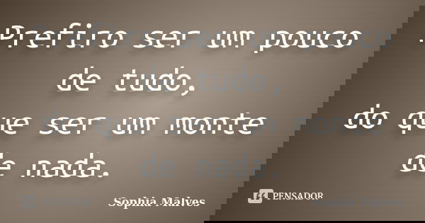 Prefiro ser um pouco de tudo, do que ser um monte de nada.... Frase de Sophia Malves.