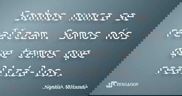 Sonhos nunca se realizam. Somos nós que temos que realizá-los.... Frase de Sophia Miranda.