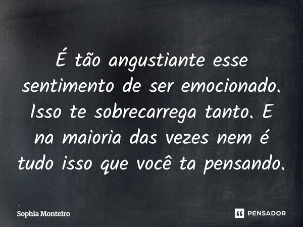 É tão angustiante esse sentimento de ser emocionado. Isso te sobrecarrega tanto⁠. E na maioria das vezes nem é tudo isso que você ta pensando.... Frase de Sophia Monteiro.